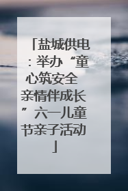 盐城供电：举办“童心筑安全 亲情伴成长”六一儿童节亲子活动